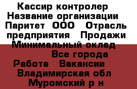 Кассир-контролер › Название организации ­ Паритет, ООО › Отрасль предприятия ­ Продажи › Минимальный оклад ­ 22 000 - Все города Работа » Вакансии   . Владимирская обл.,Муромский р-н